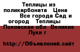 Теплицы из поликарбоната › Цена ­ 5 000 - Все города Сад и огород » Теплицы   . Псковская обл.,Великие Луки г.